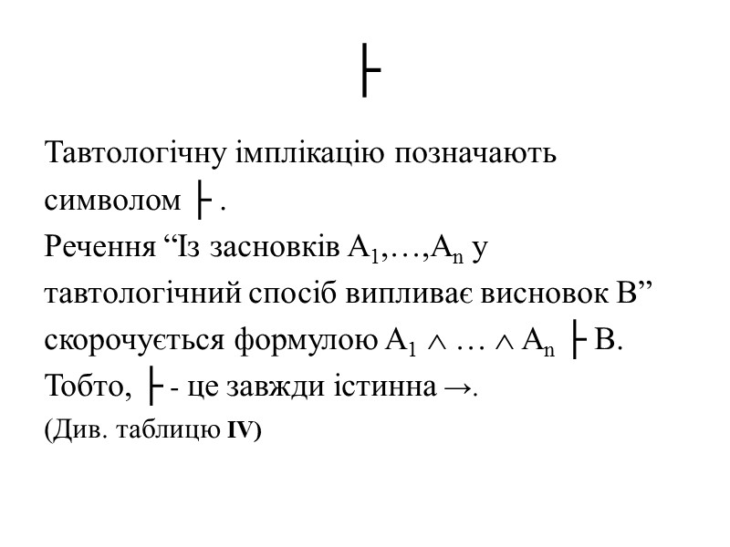 ├ Тавтологічну імплікацію позначають символом ├ .  Речення “Із засновків A1,…,An у тавтологічний